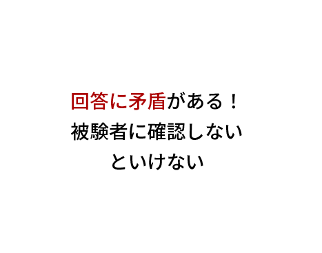 回答に矛盾がある！
被験者に確認しない
といけない